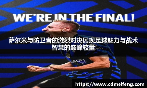萨尔米与防卫者的激烈对决展现足球魅力与战术智慧的巅峰较量