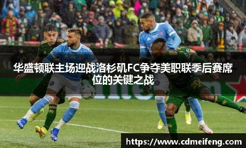 华盛顿联主场迎战洛杉矶FC争夺美职联季后赛席位的关键之战