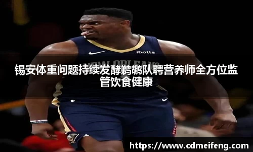 锡安体重问题持续发酵鹈鹕队聘营养师全方位监管饮食健康