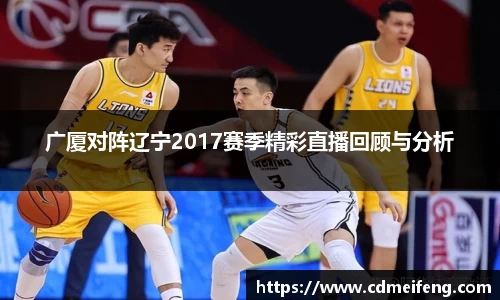广厦对阵辽宁2017赛季精彩直播回顾与分析